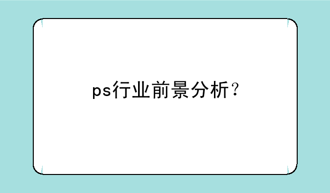 ps行业前景分析？