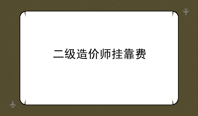 二级造价师挂靠费