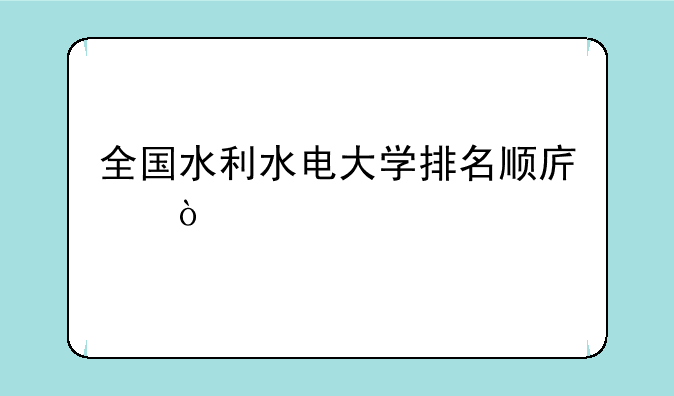 全国水利水电大学排名顺序？