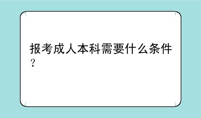 报考成人本科需要什么条件？