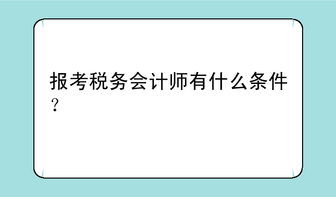 报考税务会计师有什么条件？