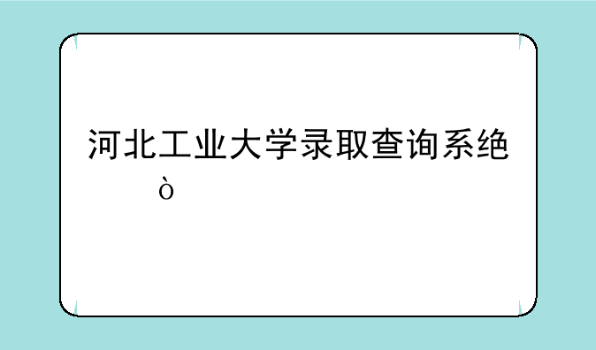 河北工业大学录取查询系统？