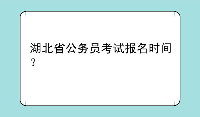 湖北省公务员考试报名时间？