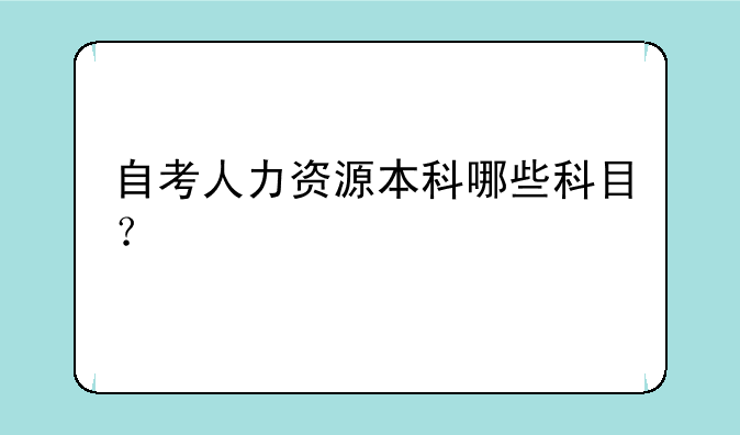 自考人力资源本科哪些科目？