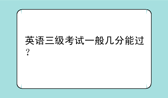 英语三级考试一般几分能过？