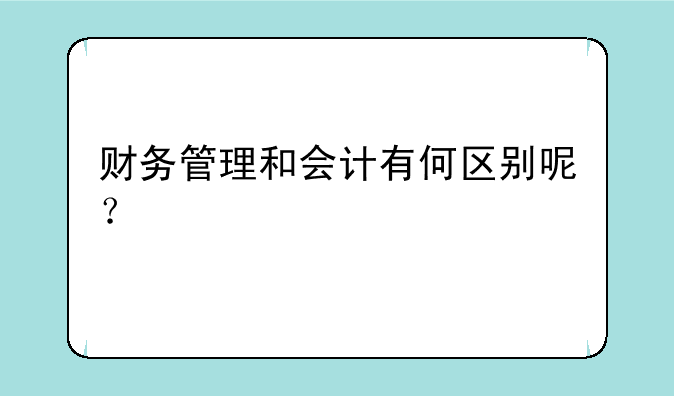财务管理和会计有何区别呢？