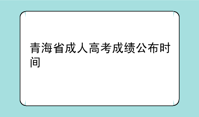 青海省成人高考成绩公布时间