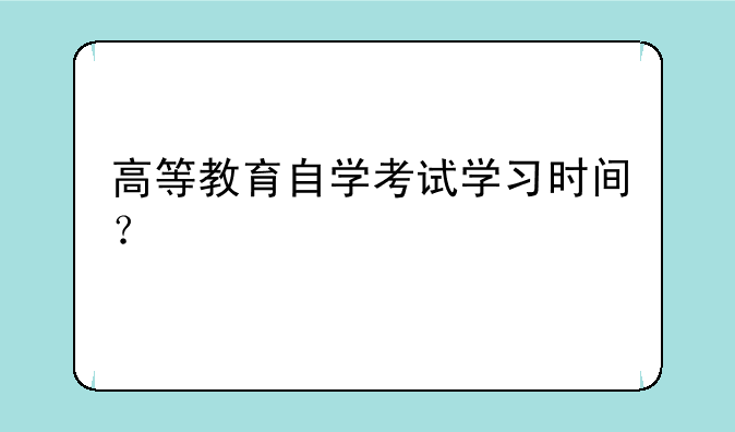 高等教育自学考试学习时间？