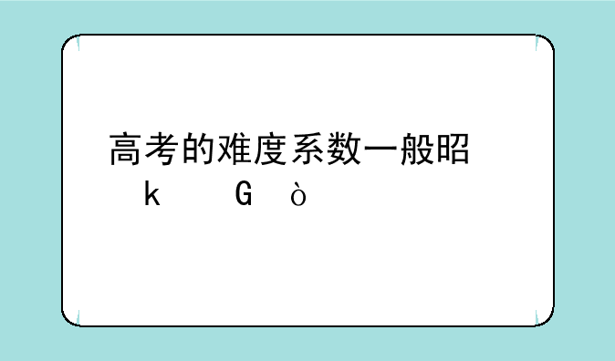 高考的难度系数一般是多少？