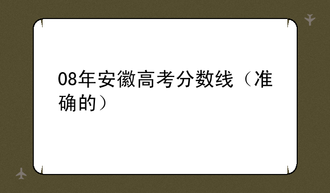 08年安徽高考分数线（准确的）