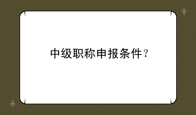 中级职称申报条件？