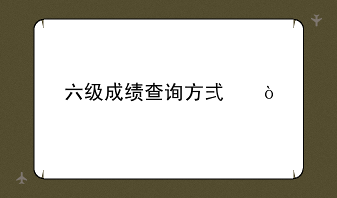 六级成绩查询方式？
