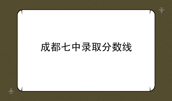 成都七中录取分数线