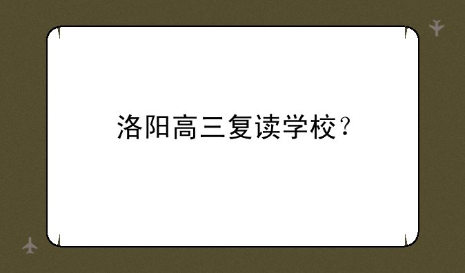 洛阳高三复读学校？