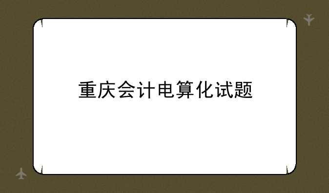 重庆会计电算化试题