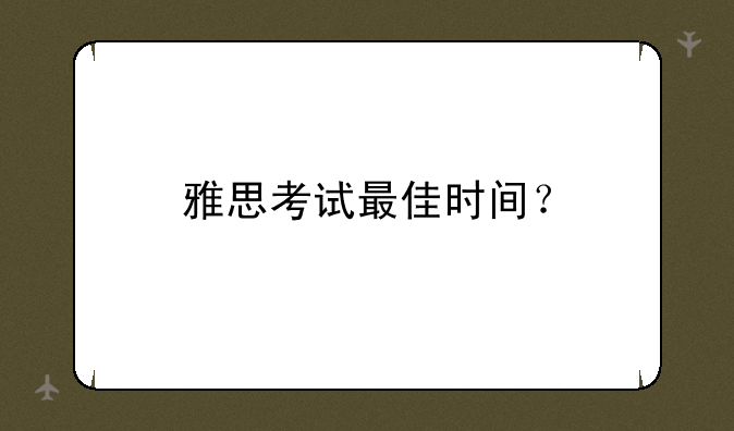 雅思考试最佳时间？