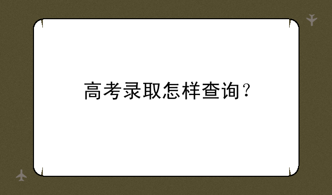 高考录取怎样查询？