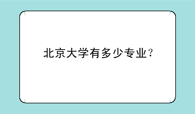 北京大学有多少专业?