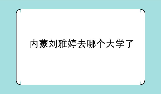 内蒙刘雅婷去哪个大学了