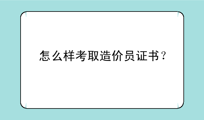 怎么样考取造价员证书？