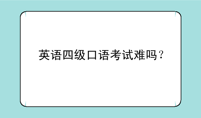 英语四级口语考试难吗？