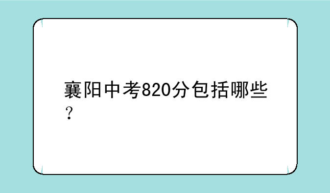 襄阳中考820分包括哪些？