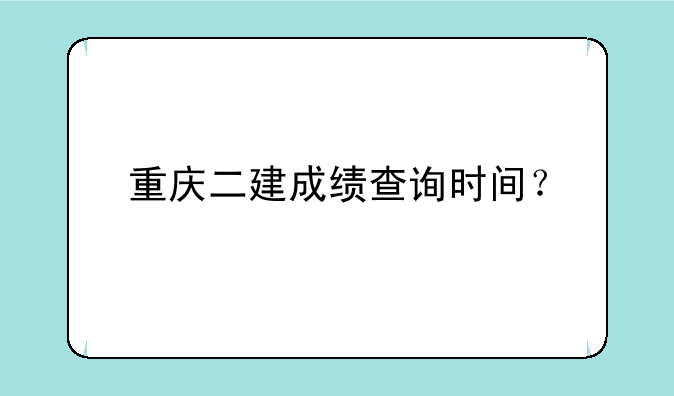 重庆二建成绩查询时间？