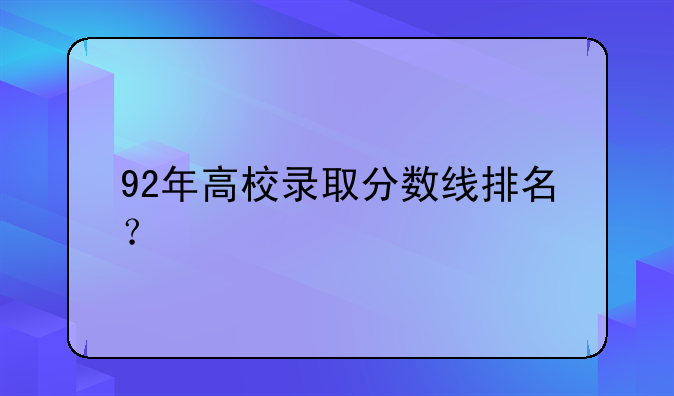 92年高校录取分数线排名？