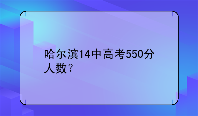 哈尔滨14中高考550分人数？