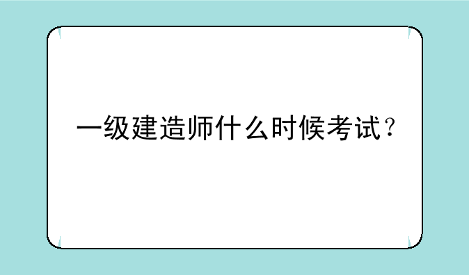 一级建造师什么时候考试？