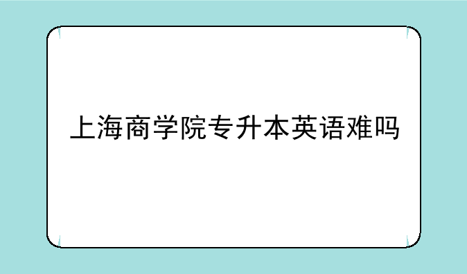 上海商学院专升本英语难吗