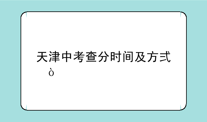 天津中考查分时间及方式？
