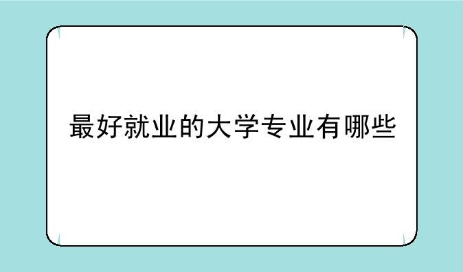最好就业的大学专业有哪些