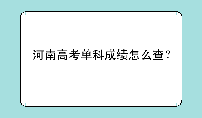 河南高考单科成绩怎么查？