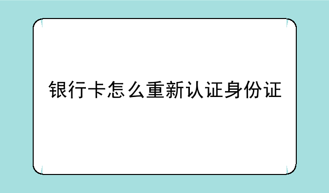 银行卡怎么重新认证身份证