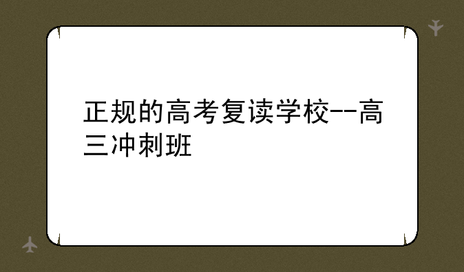 正规的高考复读学校--高三冲刺班