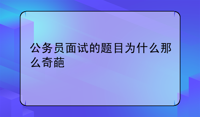 公务员面试的题目为什么那么奇葩