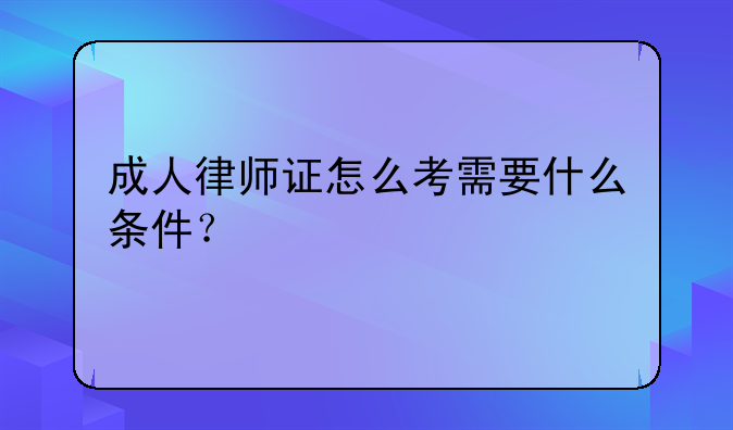 成人律师证怎么考需要什么条件？