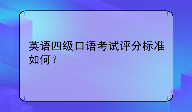 英语四级口语考试评分标准如何？