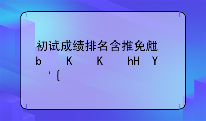 初试成绩排名含推免生是什么意思？