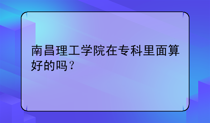 南昌理工学院在专科里面算好的吗？