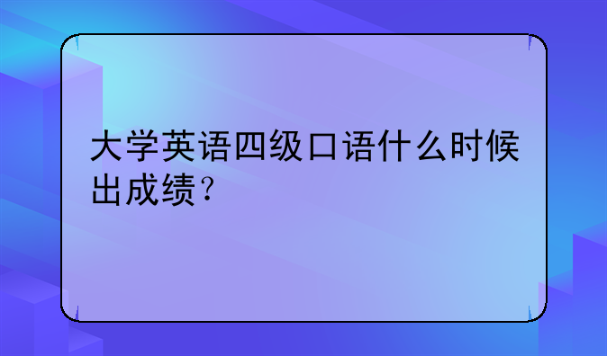 大学英语四级口语什么时候出成绩？