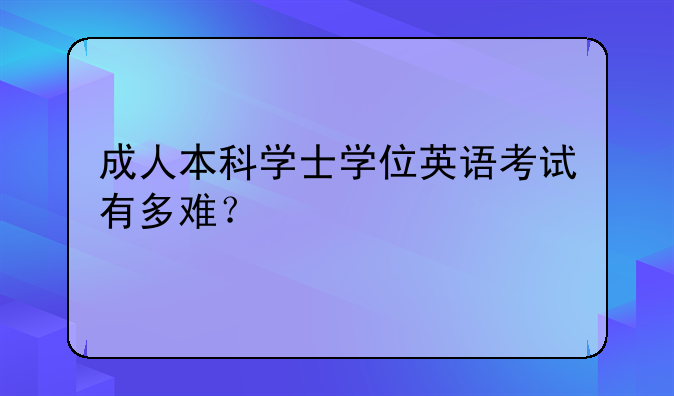 成人本科学士学位英语考试有多难？