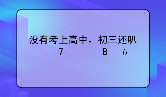 没有考上高中，初三还可以复读吗？