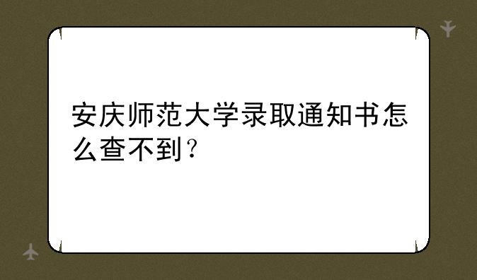 安庆师范大学录取通知书怎么查不到？