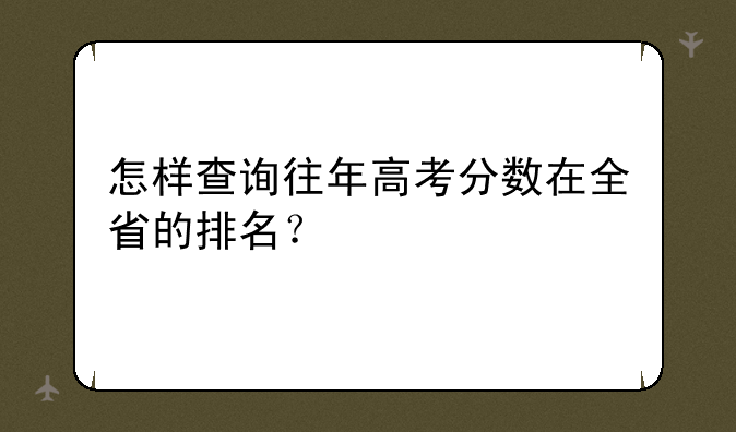 怎样查询往年高考分数在全省的排名？