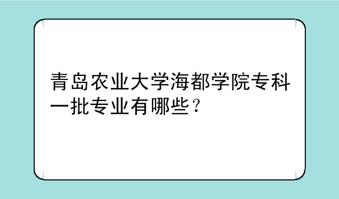 青岛农业大学海都学院专科一批专业有哪些？