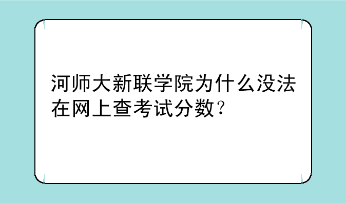 河师大新联学院为什么没法在网上查考试分数？