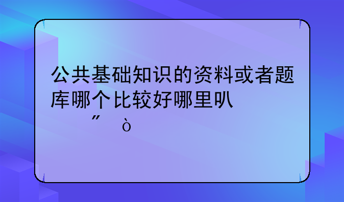 公共基础知识的资料或者题库哪个比较好哪里可以买到？