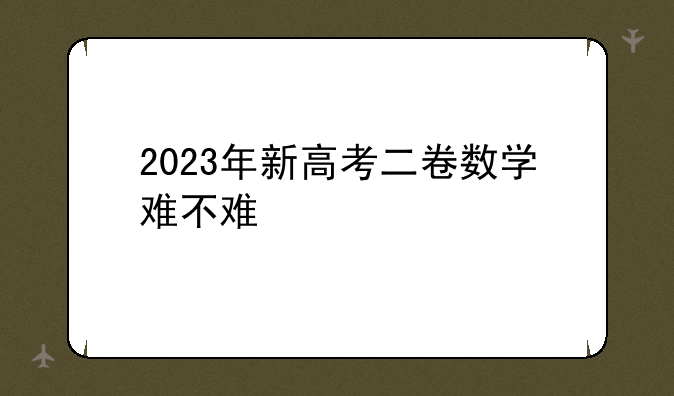 2023年新高考二卷数学难不难